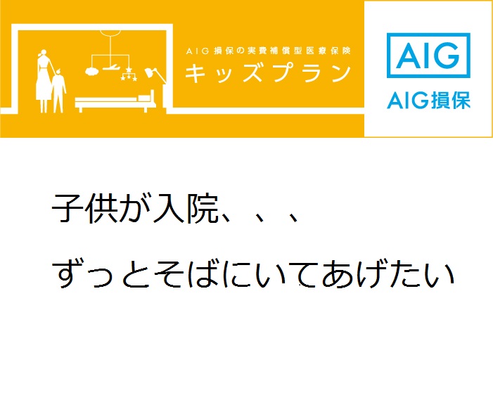 子供が入院した時 ずっとそばにいてあげたい Aig損保の実費補償型医療保険 キッズプラン 建設保険 横浜 保険の総合代理店accel